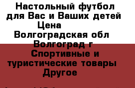 Настольный футбол для Вас и Ваших детей › Цена ­ 1 400 - Волгоградская обл., Волгоград г. Спортивные и туристические товары » Другое   